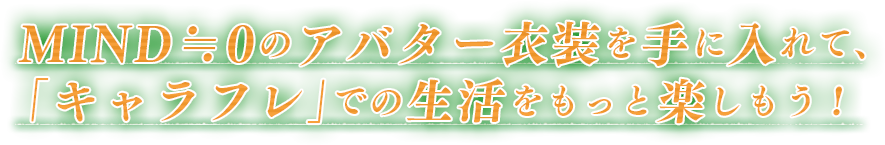 MIND≒0のアバター衣装を手に入れて、「キャラフレ」での生活をもっと楽しもう!