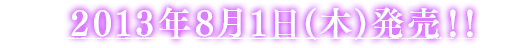 2013年8月1日(木)発売！！