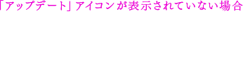 「アップデート」アイコンが表示されていない場合。「LiveArea™の更新」アイコンをタップすれば、アップデートアイコンが表示されるようになります。※「アップデート」アイコンは更新データがある場合のみ表示されます。